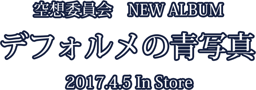 空想委員会　NEW ALBUM　デフォルメの青写真　2017.4.5 In Store